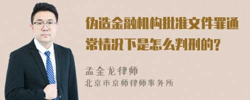 伪造金融机构批准文件罪通常情况下是怎么判刑的?