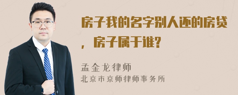 房子我的名字别人还的房贷，房子属于谁?