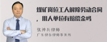 煤矿岗位工人解除劳动合同，用人单位有赔偿金吗