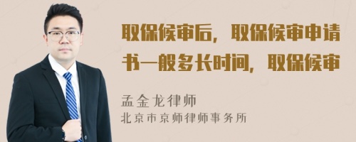 取保候审后，取保候审申请书一般多长时间，取保候审