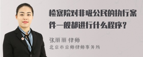 检察院对非吸公民的执行案件一般都进行什么程序？