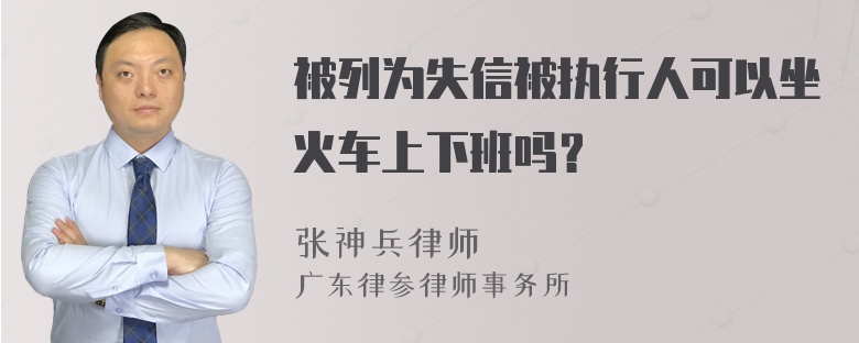 被列为失信被执行人可以坐火车上下班吗？