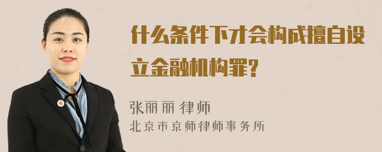 什么条件下才会构成擅自设立金融机构罪?