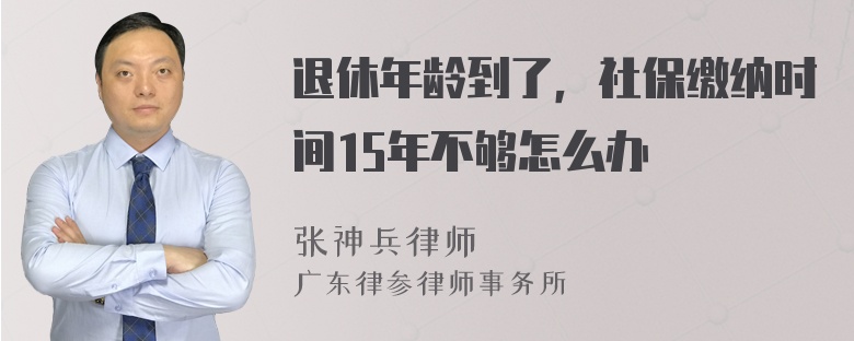 退休年龄到了，社保缴纳时间15年不够怎么办