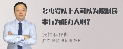 多少岁以上人可以为限制民事行为能力人啊？