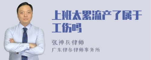 上班太累流产了属于工伤吗