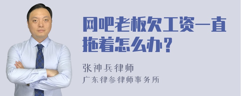 网吧老板欠工资一直拖着怎么办？