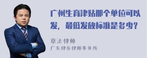 广州生育津贴那个单位可以发，最低发放标准是多少？