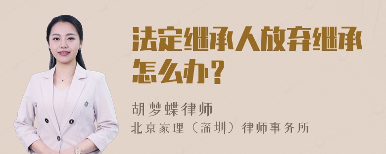 法定继承人放弃继承怎么办？