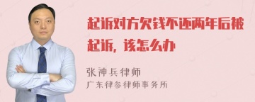 起诉对方欠钱不还两年后被起诉, 该怎么办