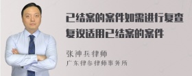 已结案的案件如需进行复查复议适用已结案的案件