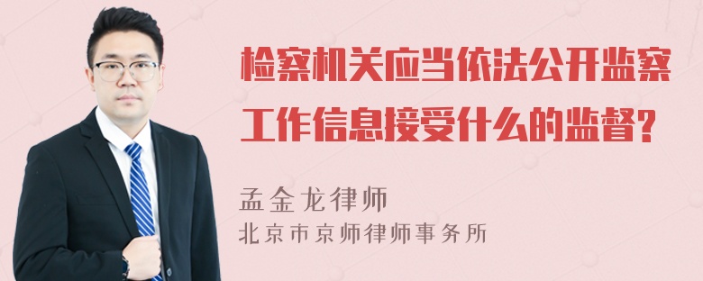 检察机关应当依法公开监察工作信息接受什么的监督?