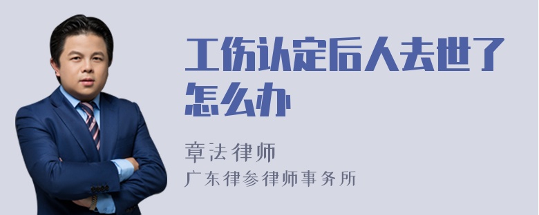 工伤认定后人去世了怎么办