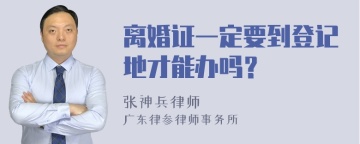 离婚证一定要到登记地才能办吗？