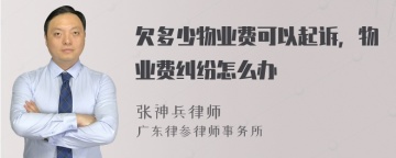 欠多少物业费可以起诉，物业费纠纷怎么办