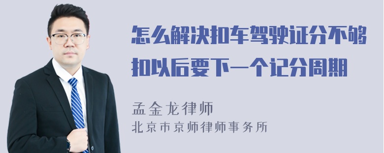 怎么解决扣车驾驶证分不够扣以后要下一个记分周期