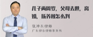 儿子两周岁，父母去世，离婚，抚养权怎么判