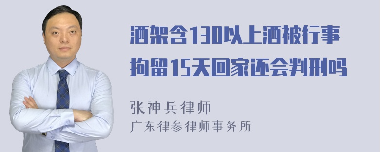 洒架含130以上洒被行事拘留15天回家还会判刑吗