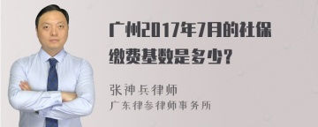 广州2017年7月的社保缴费基数是多少？