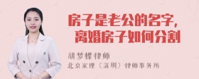 房子是老公的名字, 离婚房子如何分割