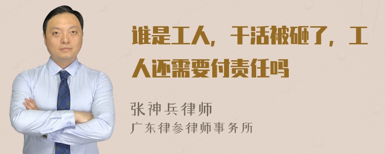 谁是工人，干活被砸了，工人还需要付责任吗