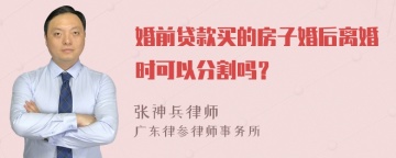 婚前贷款买的房子婚后离婚时可以分割吗？