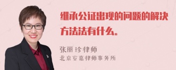 继承公证出现的问题的解决方法法有什么。