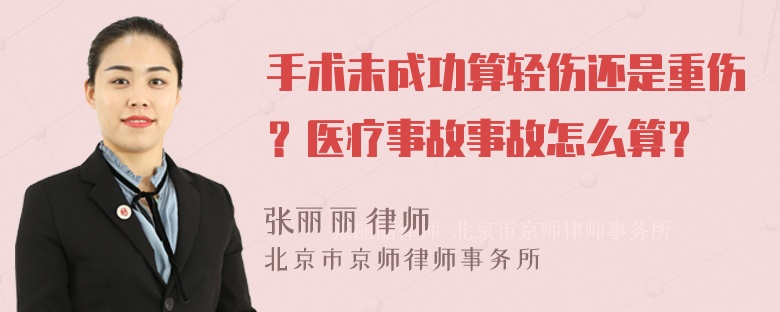 手术未成功算轻伤还是重伤？医疗事故事故怎么算？