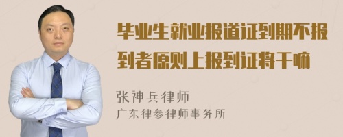 毕业生就业报道证到期不报到者原则上报到证将干嘛