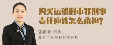 购买运输假币罪刑事责任应该怎么承担?