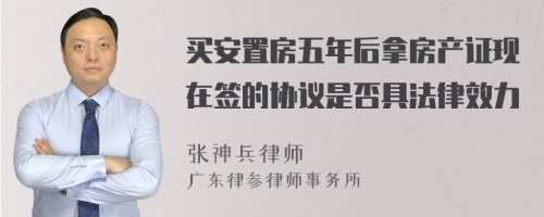 买安置房五年后拿房产证现在签的协议是否具法律效力