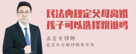 民法典规定父母离婚孩子可以选择跟谁吗