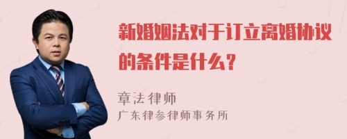 新婚姻法对于订立离婚协议的条件是什么？