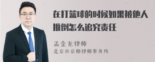 在打篮球的时候如果被他人推倒怎么追究责任