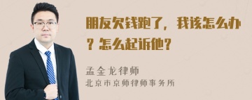 朋友欠钱跑了，我该怎么办？怎么起诉他？