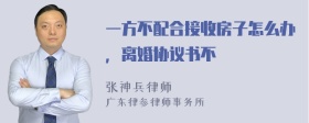 一方不配合接收房子怎么办，离婚协议书不