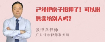 已经把房子抵押了！可以出售卖给别人吗？