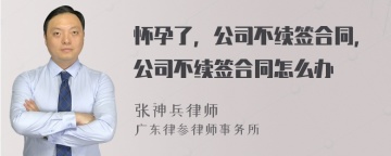 怀孕了，公司不续签合同，公司不续签合同怎么办