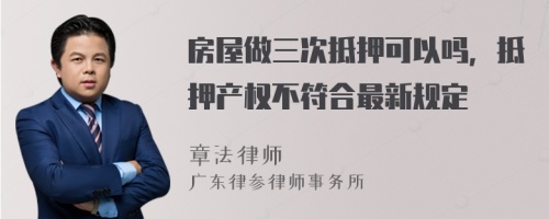 房屋做三次抵押可以吗，抵押产权不符合最新规定