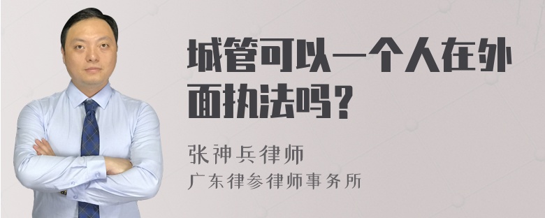 城管可以一个人在外面执法吗？