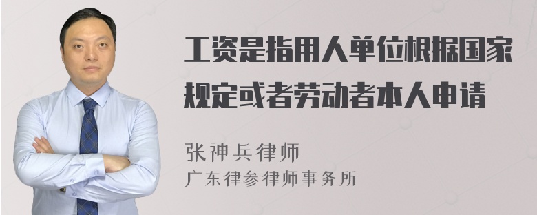 工资是指用人单位根据国家规定或者劳动者本人申请