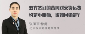 双方签订的合同对交货运费约定不明确，该如何确定？