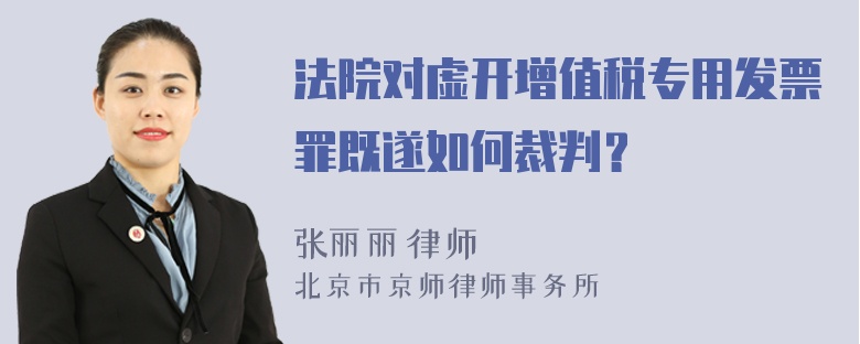 法院对虚开增值税专用发票罪既遂如何裁判？