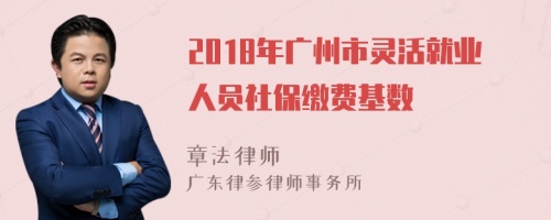 2018年广州市灵活就业人员社保缴费基数