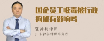 国企员工吸毒被行政拘留有影响吗