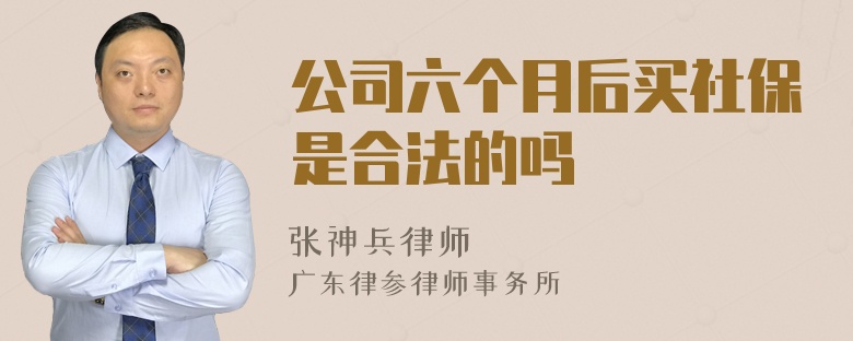 公司六个月后买社保是合法的吗