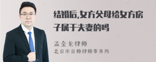 结婚后,女方父母给女方房子属于夫妻的吗