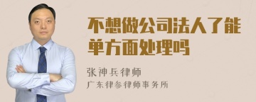 不想做公司法人了能单方面处理吗