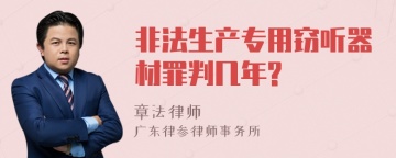 非法生产专用窃听器材罪判几年?