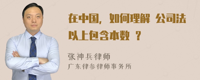 在中国，如何理解 公司法以上包含本数 ？